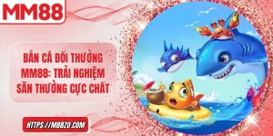 Bắn cá đổi thưởng MM88: Trải nghiệm săn thưởng cực chất